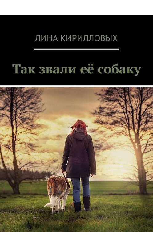 Обложка книги «Так звали её собаку» автора Линой Кирилловых. ISBN 9785449679796.