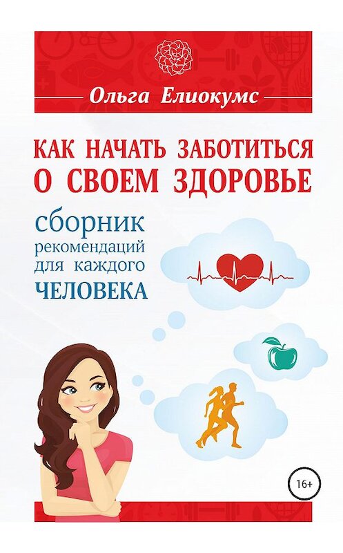 Обложка книги «Как начать заботиться о своем здоровье. Сборник рекомендаций для каждого человека» автора Ольги Елиокумса издание 2020 года.