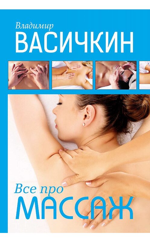 Обложка книги «Все про массаж» автора Владимира Васичкина издание 2014 года. ISBN 9785170990535.