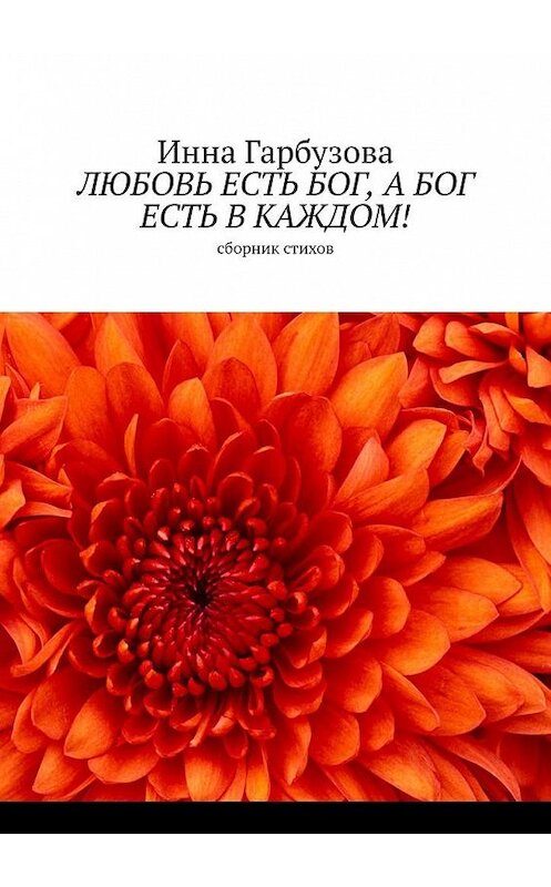 Обложка книги «Любовь есть бог, а бог есть в каждом! Сборник стихов» автора Инны Гарбузовы. ISBN 9785005153760.