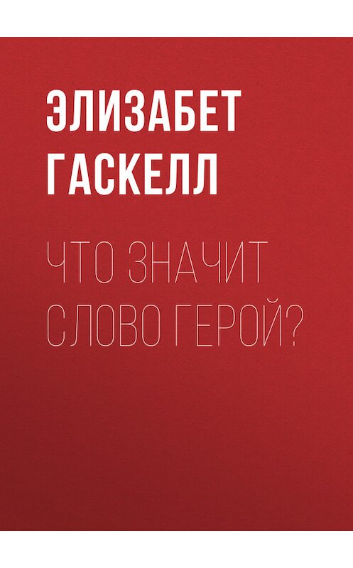 Обложка книги «Что значит слово герой?» автора Элизабета Гаскелла.