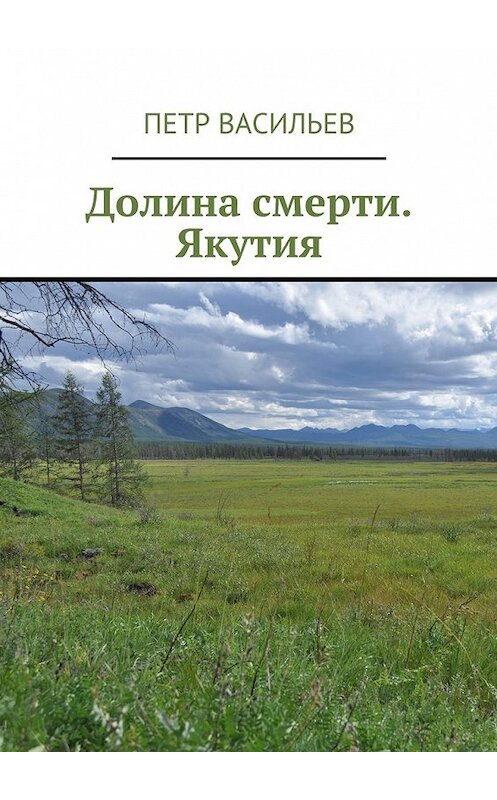 Обложка книги «Долина смерти. Якутия» автора Петра Васильева. ISBN 9785448510618.