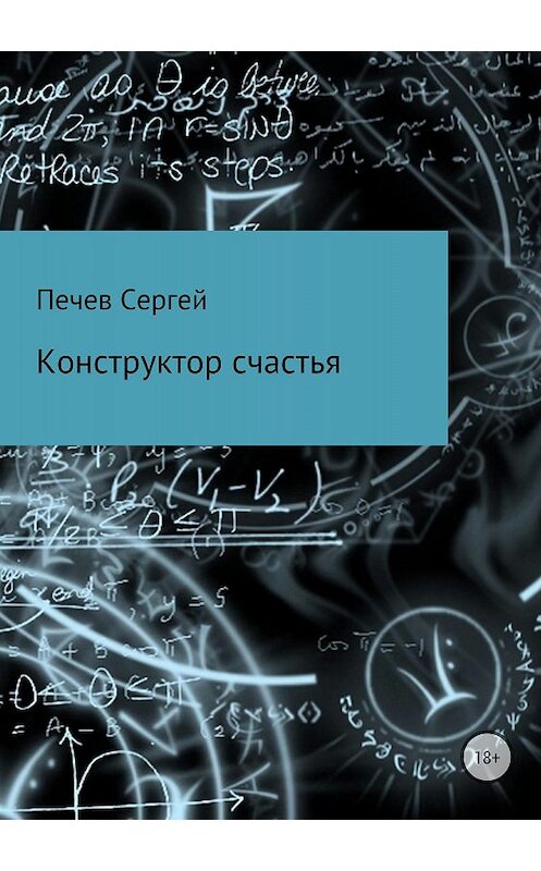Обложка книги «Конструктор счастья» автора Сергея Печева издание 2018 года. ISBN 9785532111929.