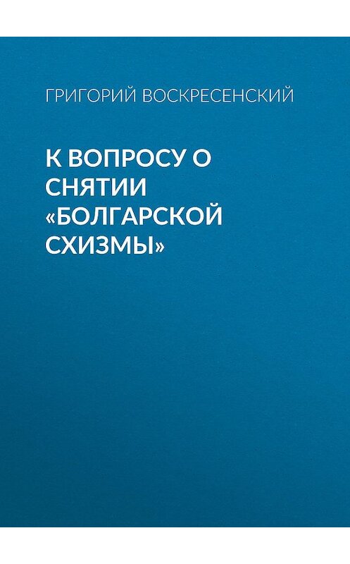 Обложка книги «К вопросу о снятии «болгарской схизмы»» автора Григория Воскресенския.