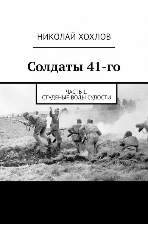 Обложка книги «Солдаты 41-го. Часть 1. Студёные воды Судости» автора Николая Хохлова. ISBN 9785005183354.