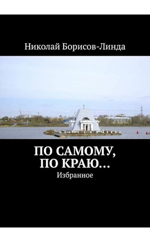 Обложка книги «По самому, по краю… Избранное» автора Николай Борисов-Линды. ISBN 9785005198273.