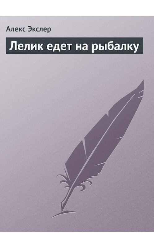 Обложка книги «Лелик едет на рыбалку» автора Алекса Экслера.