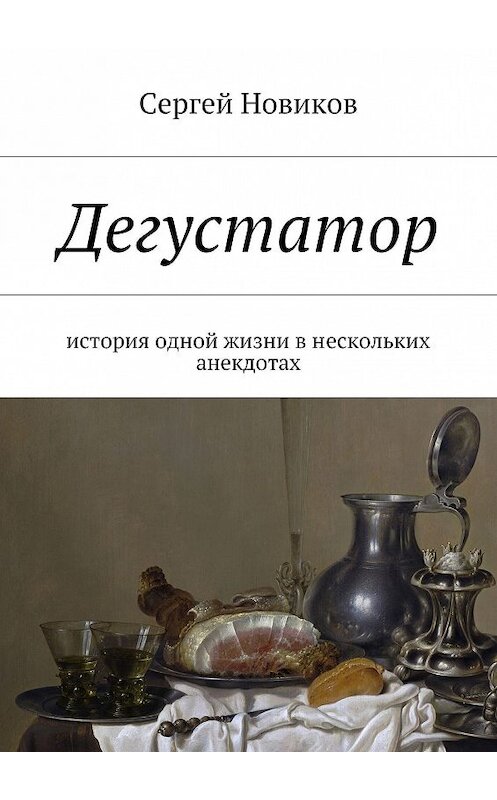 Обложка книги «Дегустатор. История одной жизни в нескольких анекдотах» автора Сергея Новикова. ISBN 9785448576447.