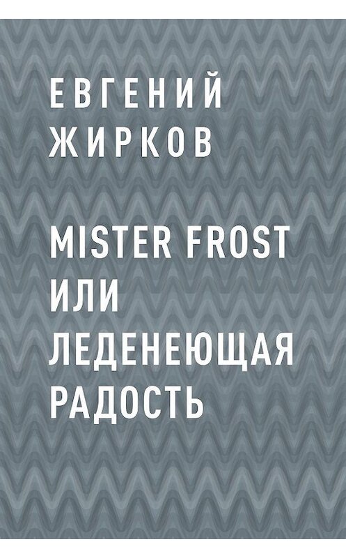 Обложка книги «Mister Frost или Леденеющая Радость» автора Евгеного Жиркова.