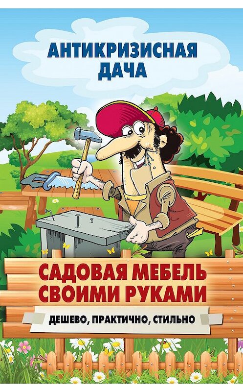 Обложка книги «Садовая мебель своими руками. Дешево, практично, стильно» автора Неустановленного Автора издание 2015 года. ISBN 9785386084691.