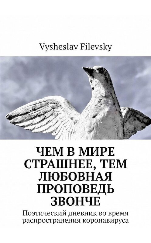 Обложка книги «Чем в мире страшнее, тем любовная проповедь звонче. Поэтический дневник во время распространения коронавируса» автора Vysheslav Filevsky. ISBN 9785449856173.