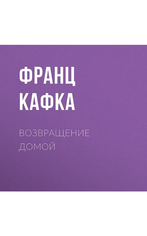 Обложка аудиокниги «Возвращение домой» автора Франц Кафки.