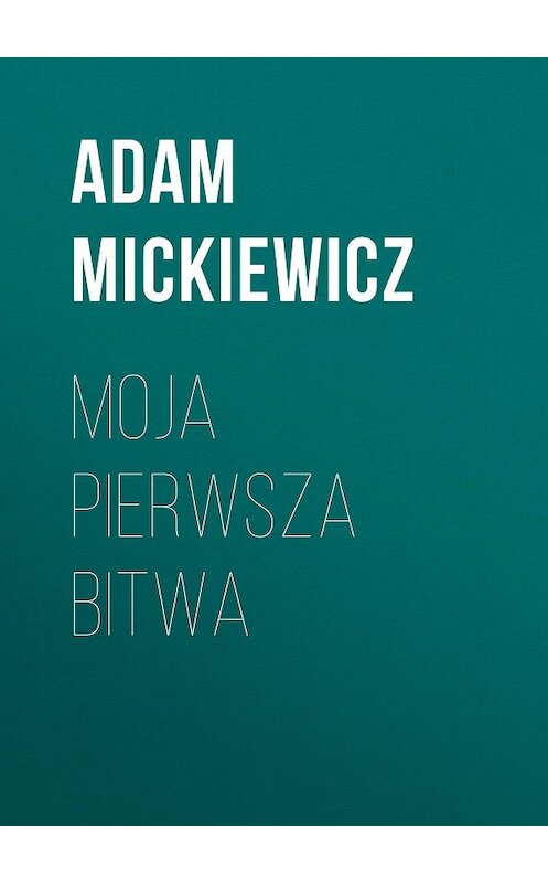 Обложка книги «Moja Pierwsza Bitwa» автора Адама Мицкевича.