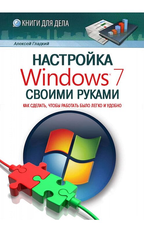 Обложка книги «Настройка Windows 7 своими руками. Как сделать, чтобы работать было легко и удобно» автора Алексея Гладкия.