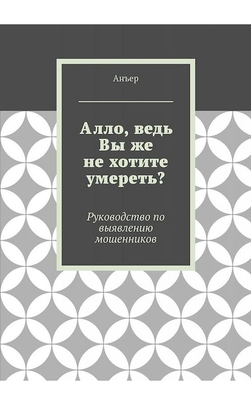 Обложка книги «Алло, ведь Вы же не хотите умереть? Руководство по выявлению мошенников» автора Анъера. ISBN 9785448396458.