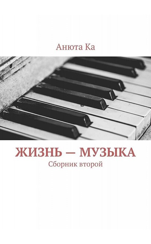 Обложка книги «Жизнь – музыка. Сборник второй» автора Анюти Ки. ISBN 9785005027214.