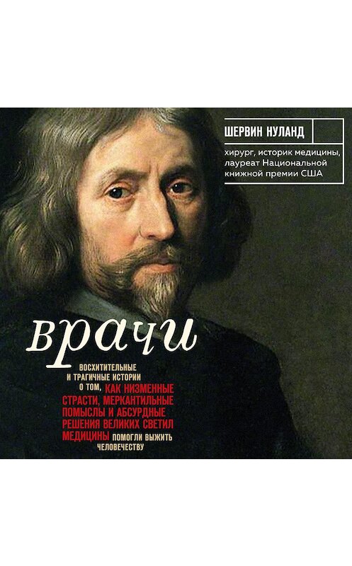 Обложка аудиокниги «Врачи. Восхитительные и трагичные истории о том, как низменные страсти, меркантильные помыслы и абсурдные решения великих светил медицины помогли выжить человечеству» автора Шервина Нуланда.