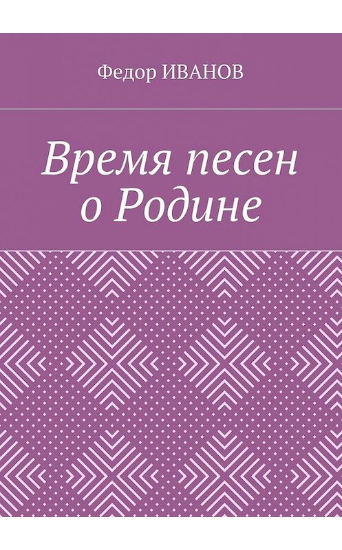 Обложка книги «Время песен о Родине» автора Федора Иванова. ISBN 9785448536953.