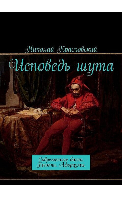 Обложка книги «Исповедь шута. Современные басни. Притчи. Афоризмы» автора Николая Красковския. ISBN 9785449022516.