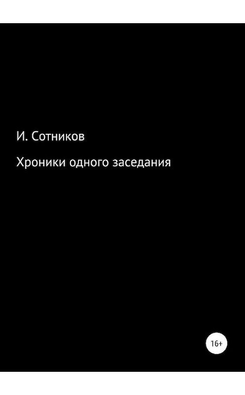 Обложка книги «Хроники одного заседания. Книга первая» автора Игоря Сотникова издание 2019 года.