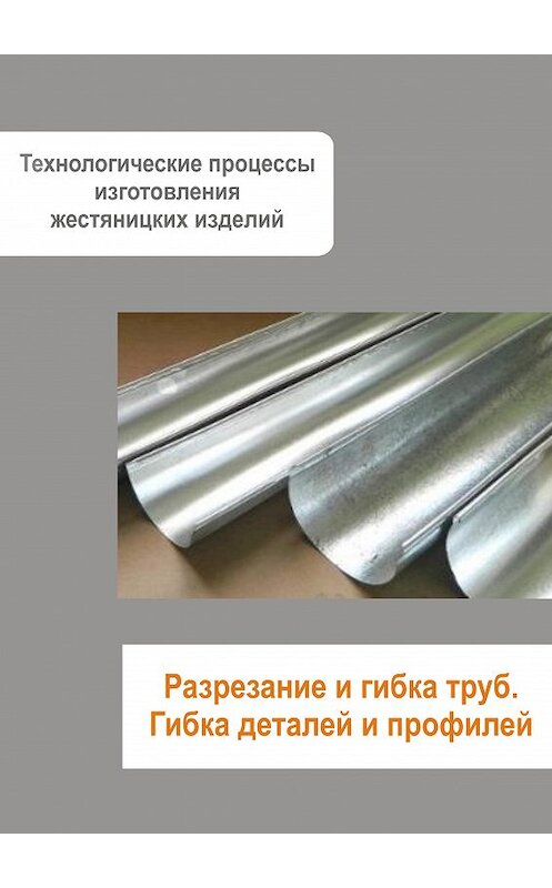 Обложка книги «Жестяницкие работы. Разрезание и гибка труб. Гибка деталей и профилей» автора Неустановленного Автора.