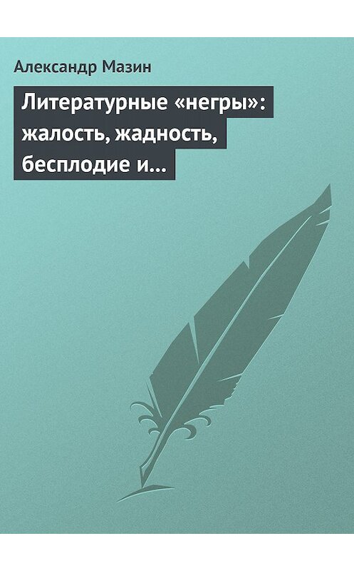 Обложка книги «Литературные «негры»: жалость, жадность, бесплодие и забвение» автора Александра Мазина.