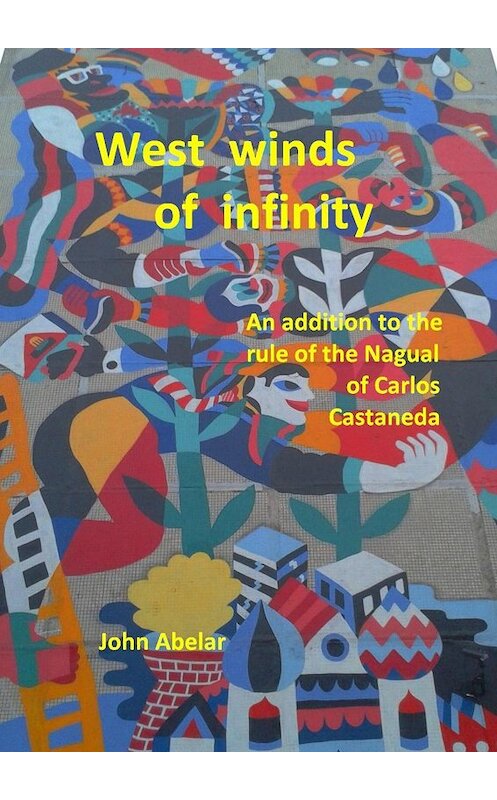 Обложка книги «West winds of infinity. An addition to the rule of the Nagual of Carlos Castaneda» автора John Abelar. ISBN 9785449074423.