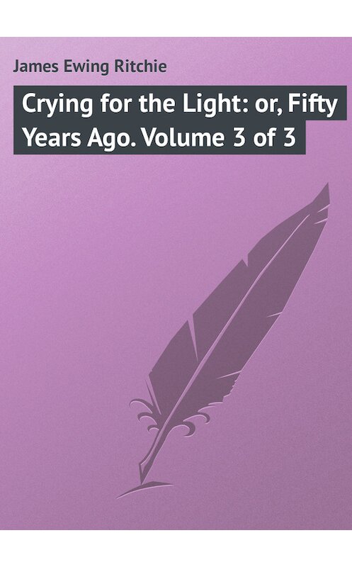 Обложка книги «Crying for the Light: or, Fifty Years Ago. Volume 3 of 3» автора James Ritchie.