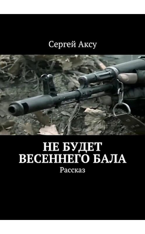 Обложка книги «Не будет весеннего бала. Рассказ» автора Сергей Аксу. ISBN 9785447480080.