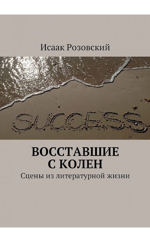 Обложка книги «Восставшие с колен. Сцены из литературной жизни» автора Исаака Розовския. ISBN 9785449042811.