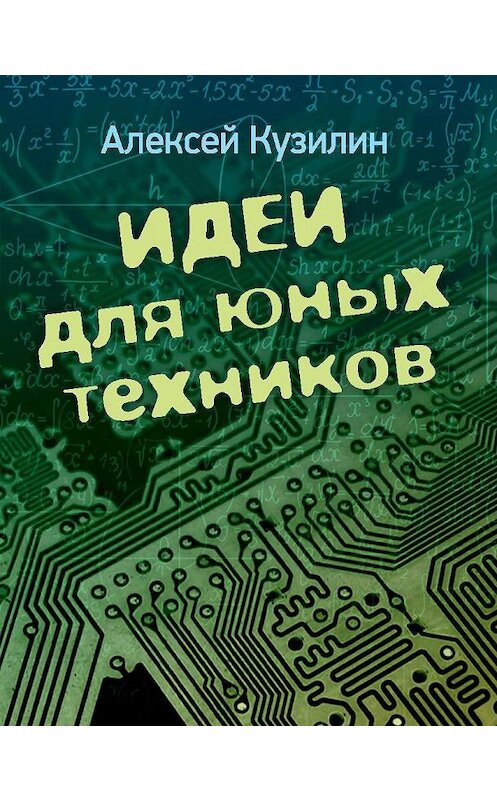 Обложка книги «Идеи для юных техников» автора Алексея Кузилина издание 2020 года. ISBN 9785880106790.