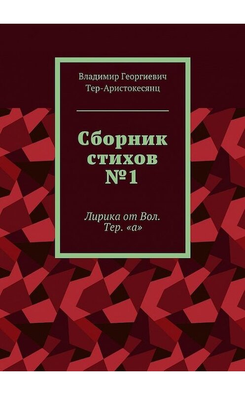 Обложка книги «Сборник стихов №1. Лирика от Вол. Тер. «а»» автора Владимира Тер-Аристокесянца. ISBN 9785448548147.