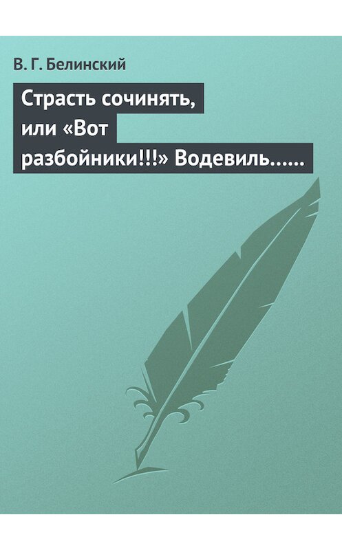 Обложка книги «Страсть сочинять, или «Вот разбойники!!!» Водевиль… Переделанный с французского Федором Кони» автора Виссариона Белинския.