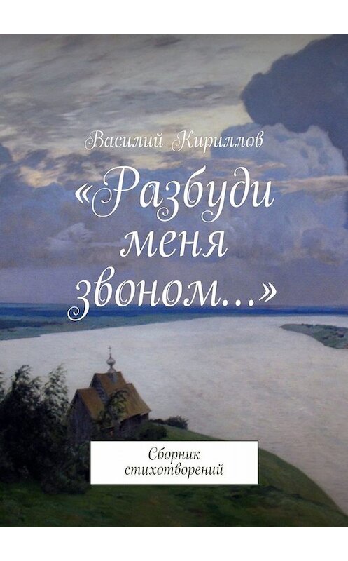 Обложка книги ««Разбуди меня звоном…». Сборник стихотворений» автора Василия Кириллова. ISBN 9785449830470.