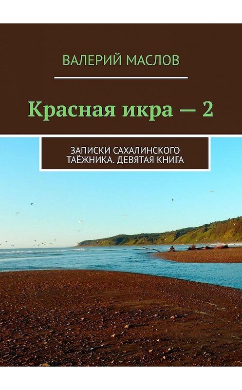 Обложка книги «Красная икра – 2. Записки сахалинского таёжника. Девятая книга» автора Валерия Маслова. ISBN 9785005181589.