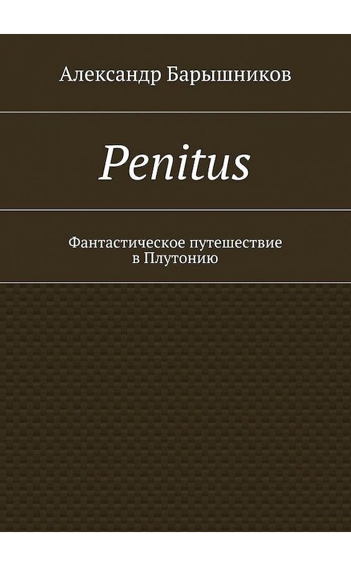 Обложка книги «Penitus. Фантастическое путешествие в Плутонию» автора Александра Барышникова. ISBN 9785448544071.