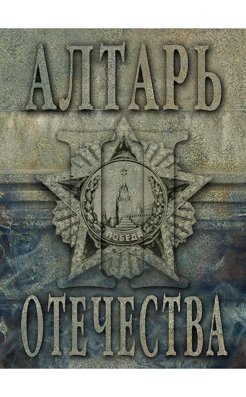 Обложка книги «Алтарь Отечества. Альманах. Том II» автора Альманаха издание 2013 года. ISBN 9785990189416.