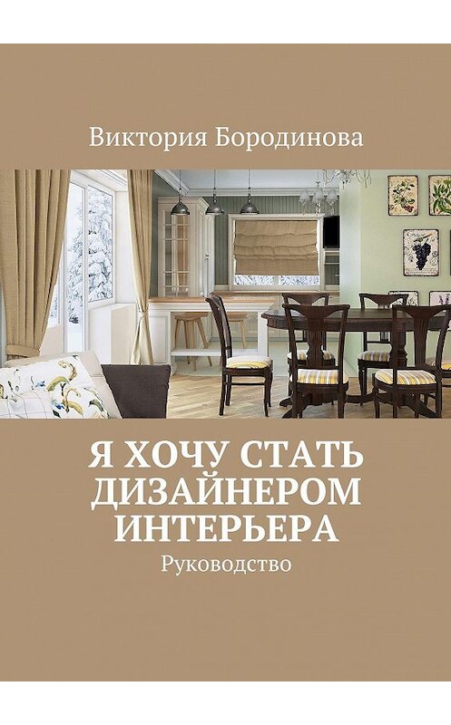 Обложка книги «Я хочу стать дизайнером интерьера. Руководство» автора Виктории Бородиновы. ISBN 9785448329784.