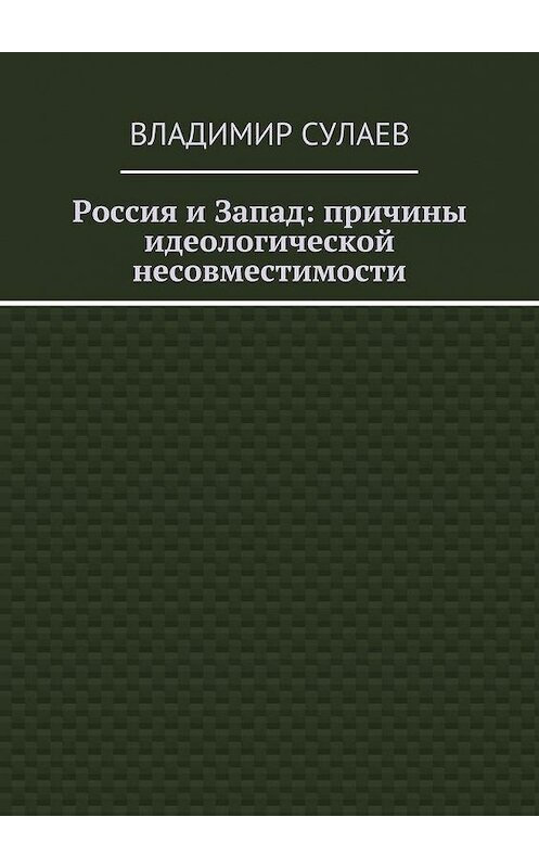 Обложка книги «Россия и Запад: причины идеологической несовместимости» автора Владимира Сулаева. ISBN 9785447439811.