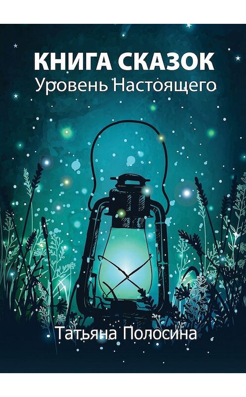 Обложка книги «Книга сказок. Уровень Настоящего» автора Татьяны Полосины. ISBN 9785449390004.