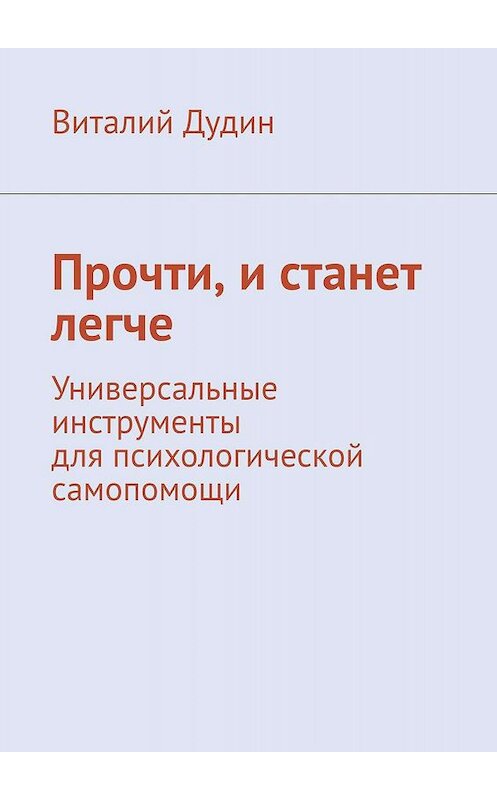 Обложка книги «Прочти, и станет легче. Универсальные инструменты для психологической самопомощи» автора Виталия Дудина. ISBN 9785005061829.