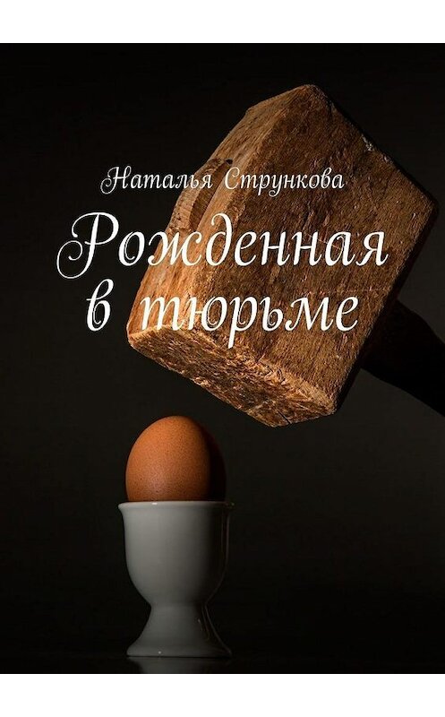 Обложка книги «Рожденная в тюрьме» автора Натальи Струнковы. ISBN 9785449891778.
