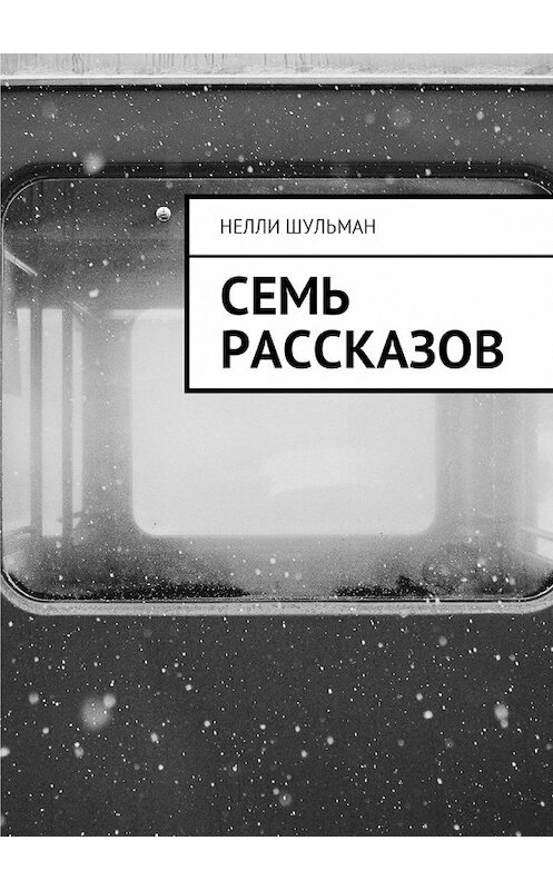 Обложка книги «Семь рассказов» автора Нелли Шульмана. ISBN 9785448590320.