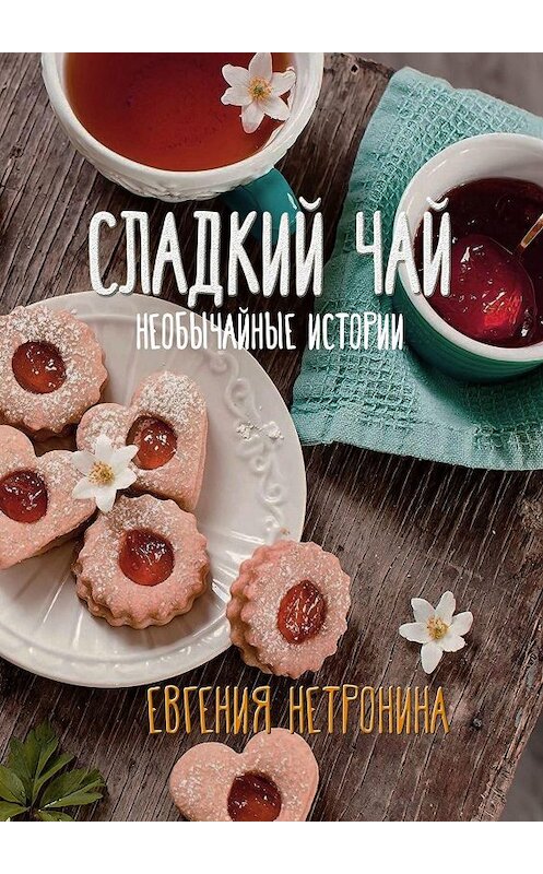 Обложка книги «Сладкий чай. Необычайные истории» автора Евгении Нетронины. ISBN 9785449322418.