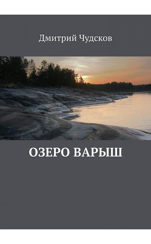 Обложка книги «Озеро Варыш» автора Дмитрия Чудскова. ISBN 9785449870537.