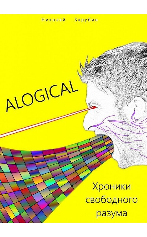 Обложка книги «ALOGICAL. Хроники свободного разума» автора Николая Зарубина. ISBN 9785005199720.