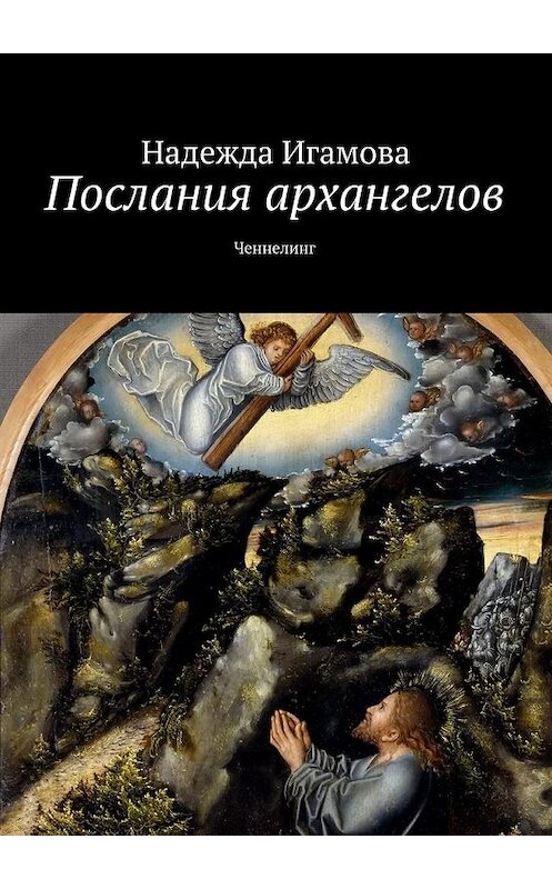 Обложка книги «Послания архангелов. Ченнелинг» автора Надежды Игамовы. ISBN 9785448333545.