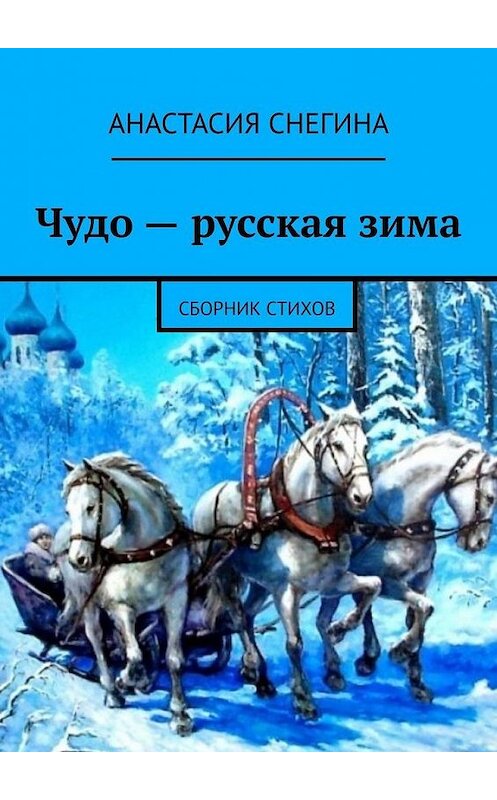 Обложка книги «Чудо – русская зима. Сборник стихов» автора Анастасии Снегины. ISBN 9785449887238.