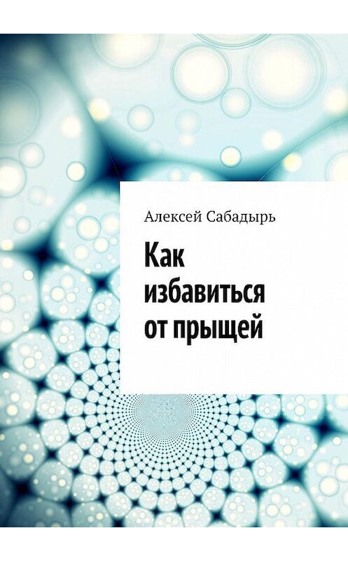 Обложка книги «Как избавиться от прыщей» автора Алексея Сабадыря. ISBN 9785005301888.