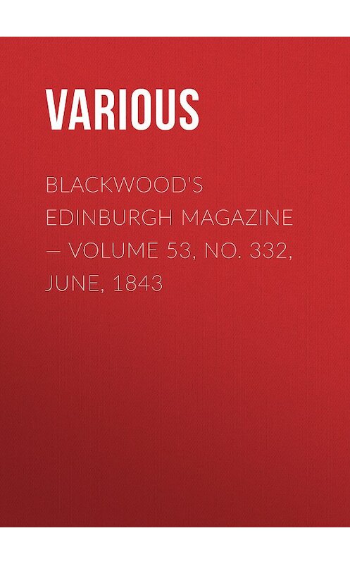 Обложка книги «Blackwoods Edinburgh Magazine – Volume 53, No. 332, June, 1843» автора Various.